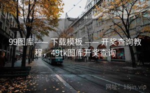 99图库—— 下载模板 —— 开奖查询教程，49tk图库开奖查询