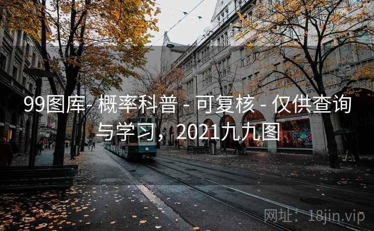 99图库- 概率科普 - 可复核 - 仅供查询与学习，2021九九图
