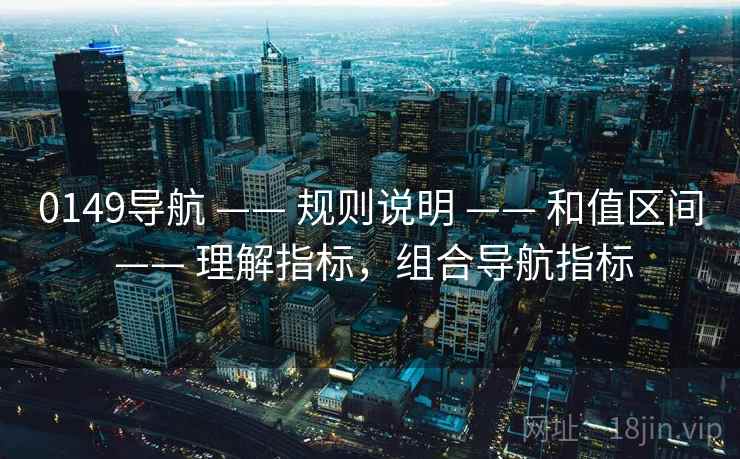 0149导航 —— 规则说明 —— 和值区间 —— 理解指标,组合导航指标 0149导航 —— 规则说明 —— 和值区间 —— 理解指标,组合导航指标
