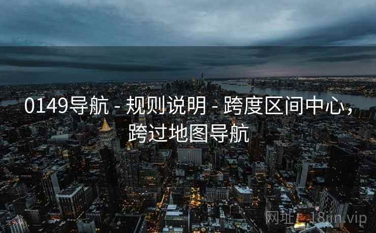 0149导航 - 规则说明 - 跨度区间中心，跨过地图导航