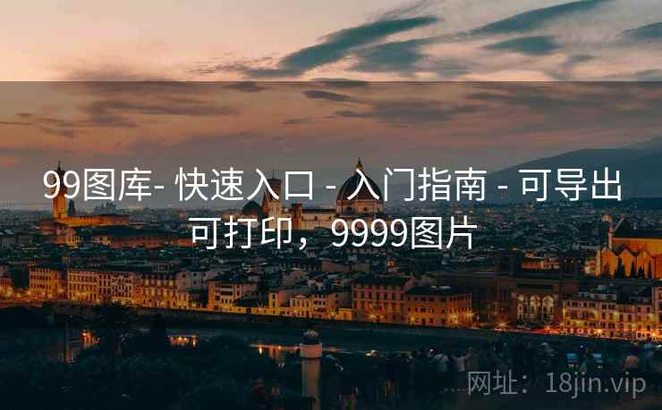 99图库- 快速入口 - 入门指南 - 可导出可打印,9999图片 99图库- 快速入口 - 入门指南 - 可导出可打印,9999图片