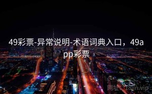 49彩票-异常说明-术语词典入口，49app彩票