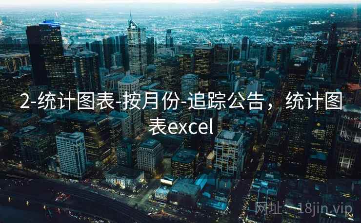 2-统计图表-按月份-追踪公告，统计图表excel