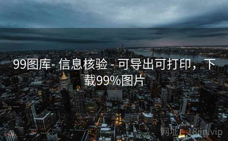 99图库- 信息核验 - 可导出可打印，下载99%图片