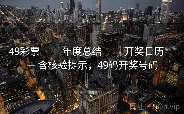 49彩票 —— 年度总结 —— 开奖日历 —— 含核验提示，49码开奖号码