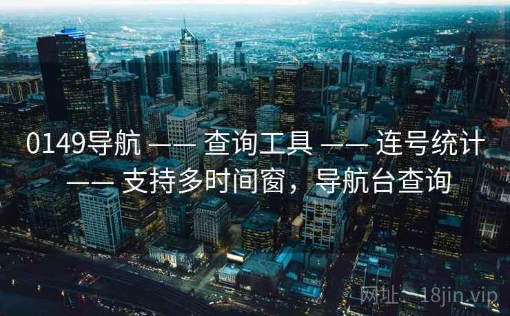 0149导航 —— 查询工具 —— 连号统计 —— 支持多时间窗，导航台查询