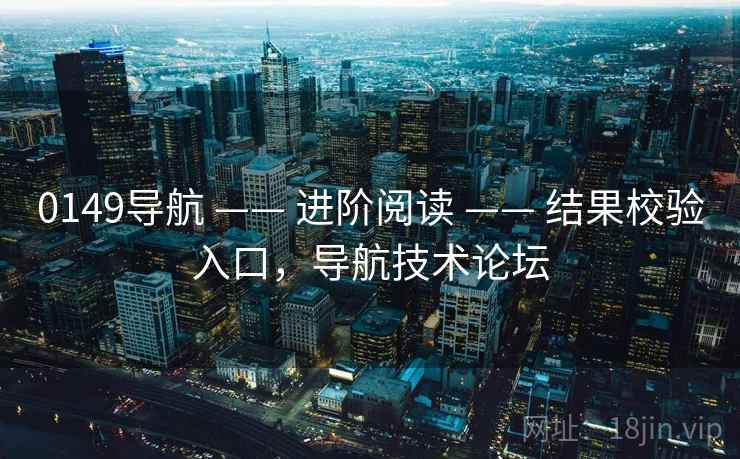 0149导航 —— 进阶阅读 —— 结果校验入口，导航技术论坛