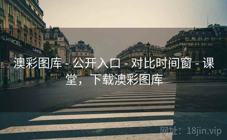 澳彩图库 - 公开入口 - 对比时间窗 - 课堂，下载澳彩图库