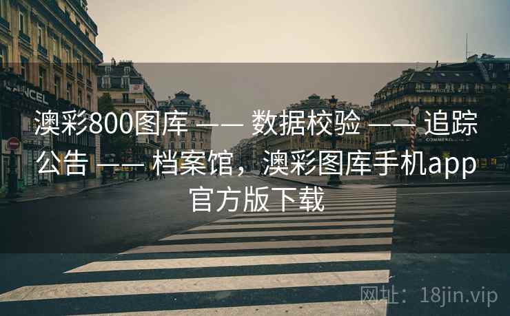 澳彩800图库 —— 数据校验 —— 追踪公告 —— 档案馆，澳彩图库手机app官方版下载