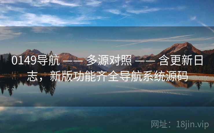 0149导航 —— 多源对照 —— 含更新日志，新版功能齐全导航系统源码