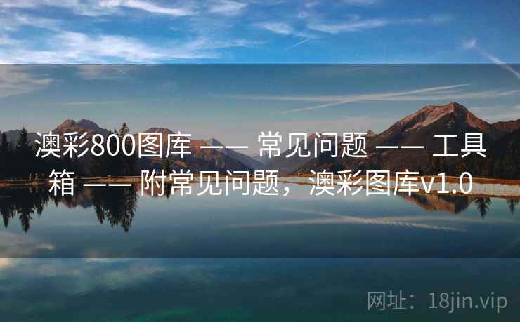 澳彩800图库 —— 常见问题 —— 工具箱 —— 附常见问题，澳彩图库v1.0