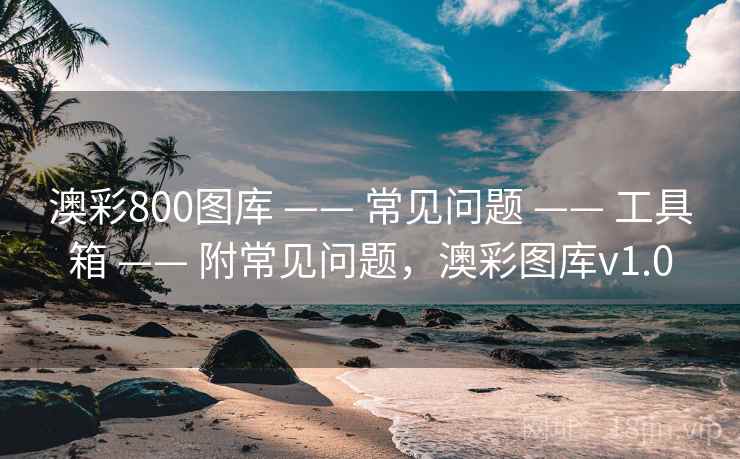 澳彩800图库 —— 常见问题 —— 工具箱 —— 附常见问题，澳彩图库v1.0