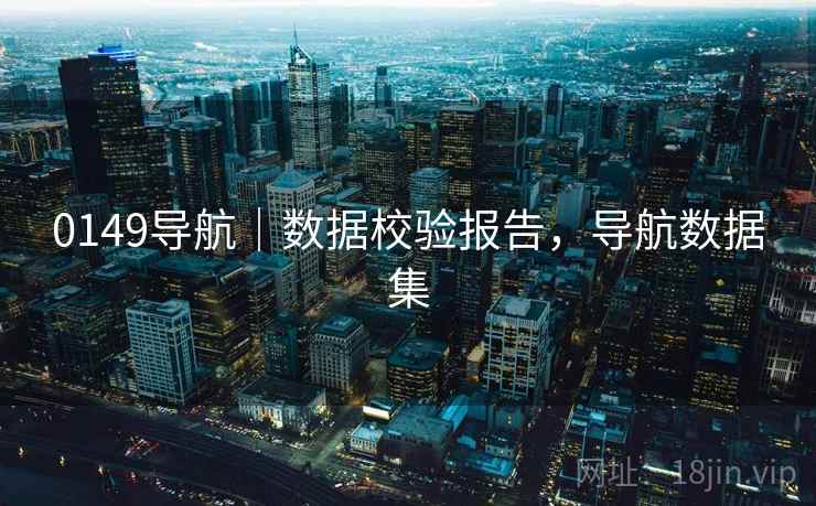 0149导航|数据校验报告,导航数据集 0149导航|数据校验报告,导航数据集