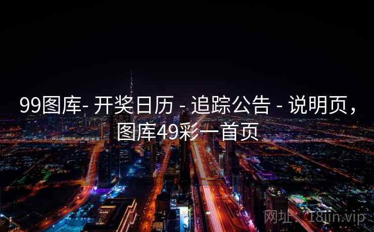 99图库- 开奖日历 - 追踪公告 - 说明页，图库49彩一首页