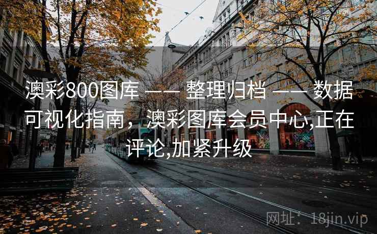 澳彩800图库 —— 整理归档 —— 数据可视化指南，澳彩图库会员中心,正在评论,加紧升级