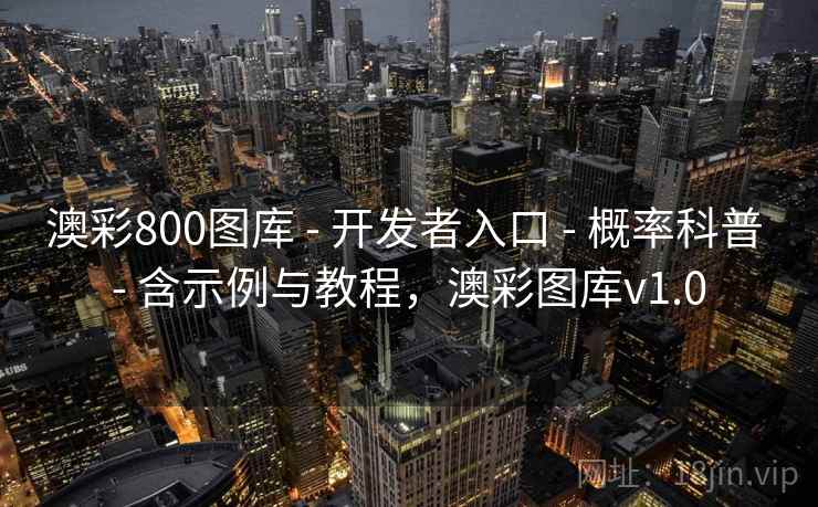 澳彩800图库 - 开发者入口 - 概率科普 - 含示例与教程,澳彩图库v1.0 澳彩800图库 - 开发者入口 - 概率科普 - 含示例与教程,澳彩图库v1.0