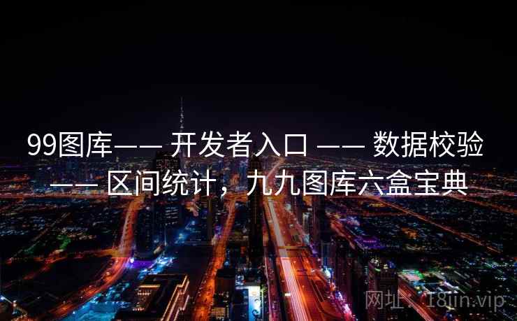 99图库—— 开发者入口 —— 数据校验 —— 区间统计，九九图库六盒宝典