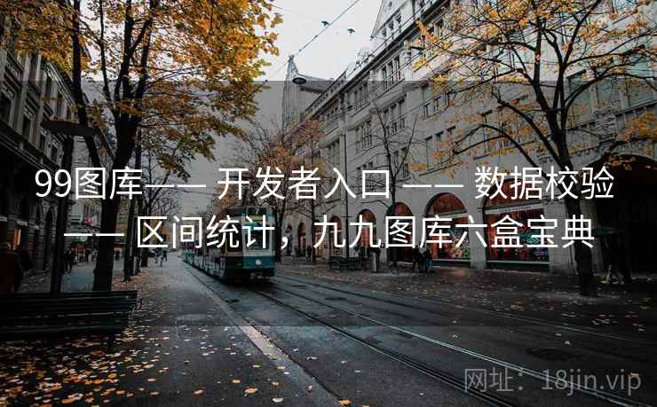 99图库—— 开发者入口 —— 数据校验 —— 区间统计，九九图库六盒宝典