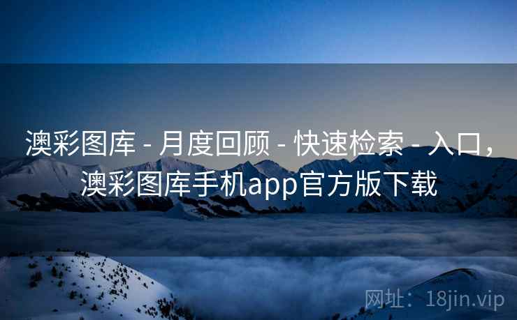 澳彩图库 - 月度回顾 - 快速检索 - 入口，澳彩图库手机app官方版下载