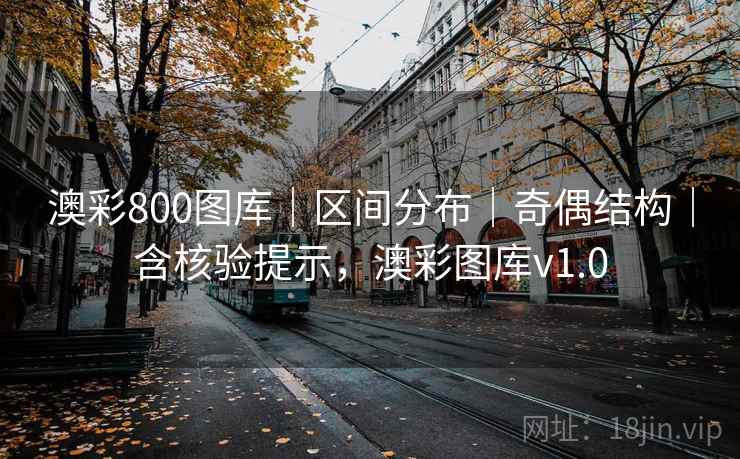 澳彩800图库｜区间分布｜奇偶结构｜含核验提示，澳彩图库v1.0