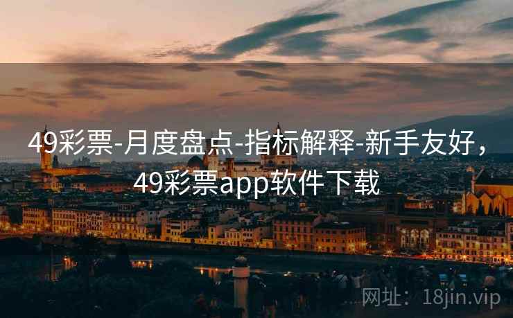 49彩票-月度盘点-指标解释-新手友好，49彩票app软件下载